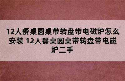 12人餐桌圆桌带转盘带电磁炉怎么安装 12人餐桌圆桌带转盘带电磁炉二手